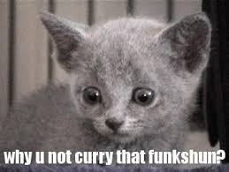 why u not curry that funkshun?