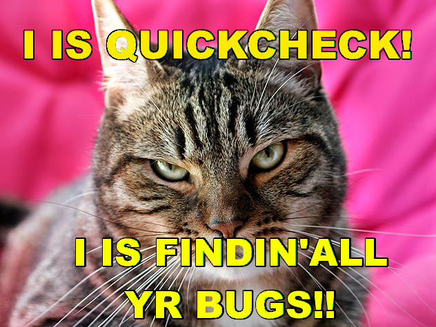 I IS QUICKCHECK! I IS FINDIN' ALL YR BUGS!!