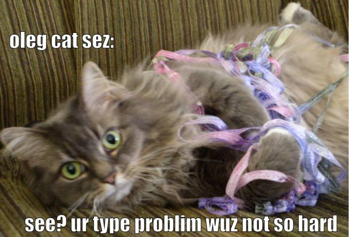 oleg cat sez: see? ur type problim wuz not so hard